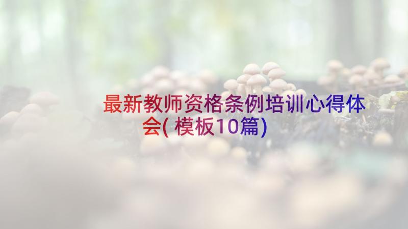 最新教师资格条例培训心得体会(模板10篇)