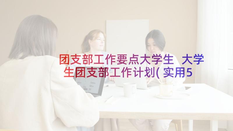 团支部工作要点大学生 大学生团支部工作计划(实用5篇)