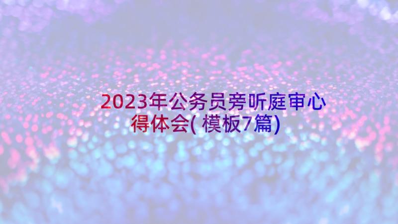 2023年公务员旁听庭审心得体会(模板7篇)