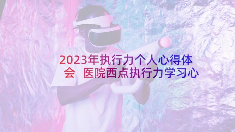 2023年执行力个人心得体会 医院西点执行力学习心得体会(通用8篇)