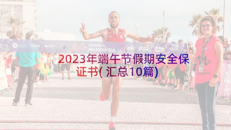 2023年端午节假期安全保证书(汇总10篇)