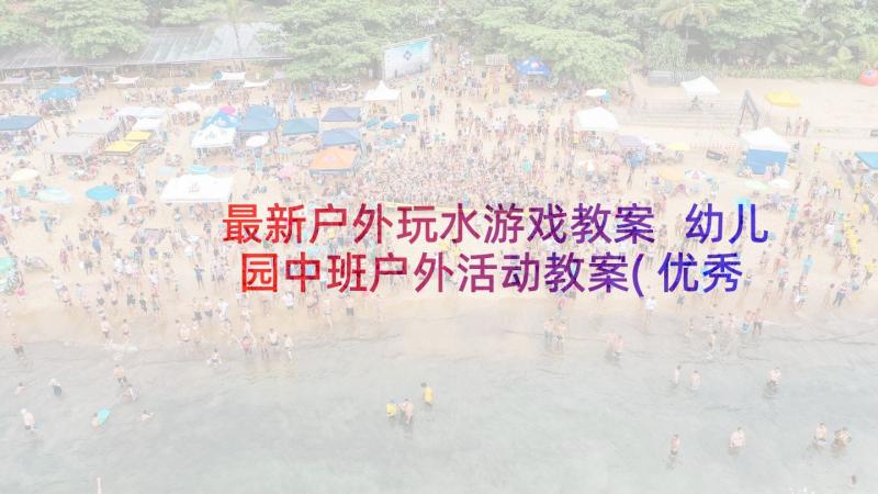 最新户外玩水游戏教案 幼儿园中班户外活动教案(优秀9篇)