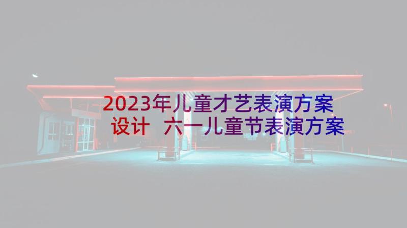 2023年儿童才艺表演方案设计 六一儿童节表演方案(优秀5篇)