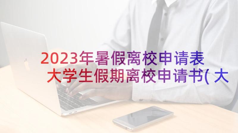 2023年暑假离校申请表 大学生假期离校申请书(大全10篇)