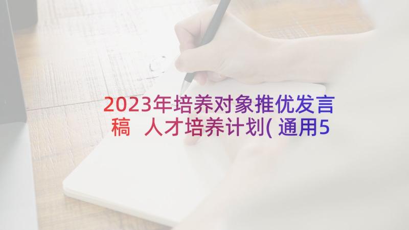 2023年培养对象推优发言稿 人才培养计划(通用5篇)