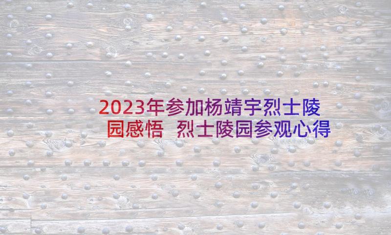 2023年参加杨靖宇烈士陵园感悟 烈士陵园参观心得感悟(模板5篇)