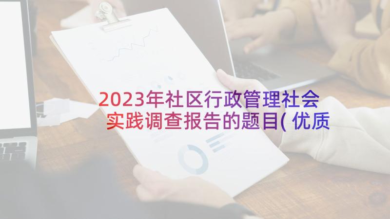 2023年社区行政管理社会实践调查报告的题目(优质5篇)