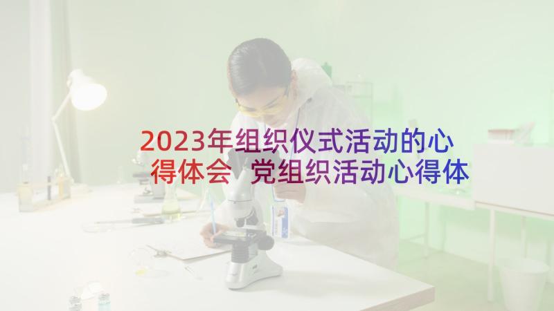 2023年组织仪式活动的心得体会 党组织活动心得体会(汇总9篇)