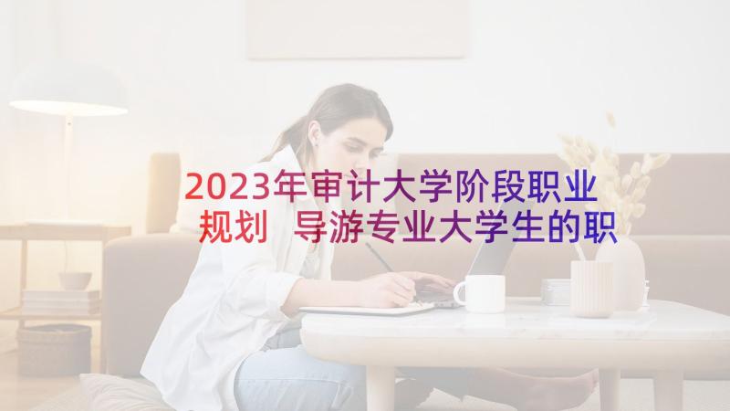 2023年审计大学阶段职业规划 导游专业大学生的职业规划(优质6篇)