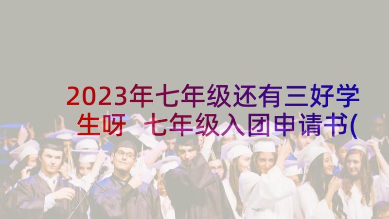 2023年七年级还有三好学生呀 七年级入团申请书(模板7篇)