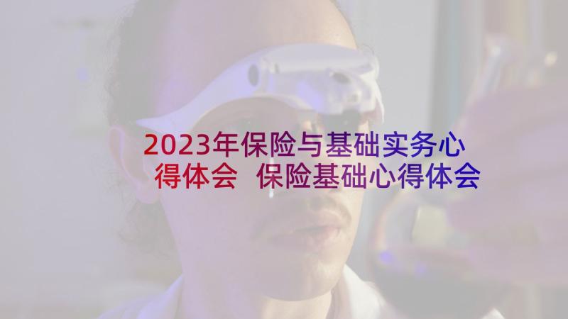 2023年保险与基础实务心得体会 保险基础心得体会(通用5篇)