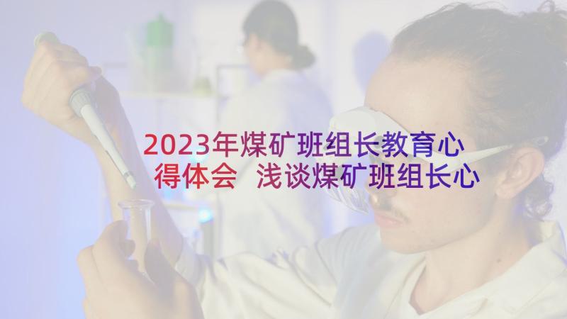 2023年煤矿班组长教育心得体会 浅谈煤矿班组长心得体会(优秀5篇)