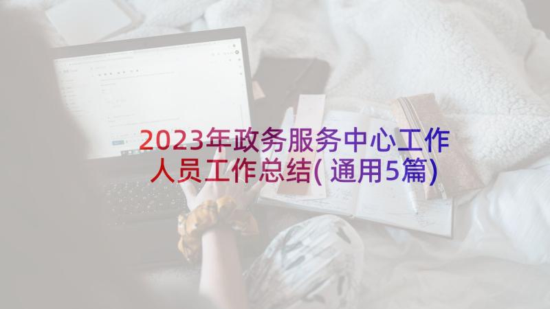 2023年政务服务中心工作人员工作总结(通用5篇)