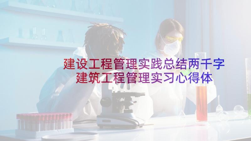 建设工程管理实践总结两千字 建筑工程管理实习心得体会(实用5篇)