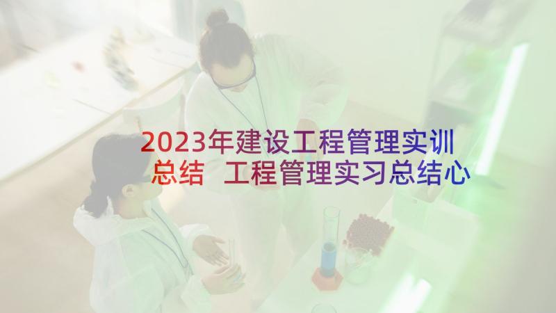 2023年建设工程管理实训总结 工程管理实习总结心得体会(通用5篇)