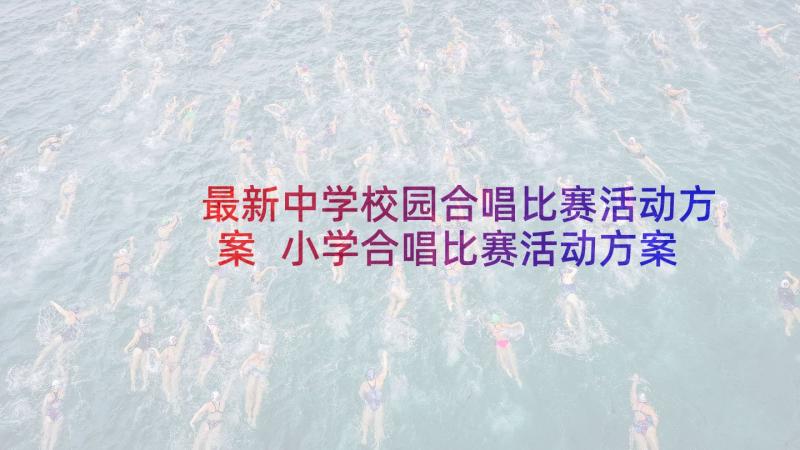 最新中学校园合唱比赛活动方案 小学合唱比赛活动方案(汇总10篇)