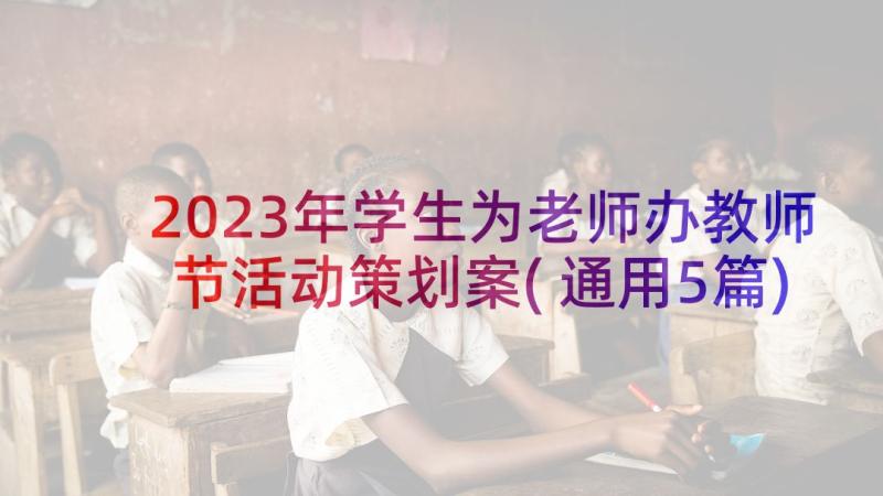 2023年学生为老师办教师节活动策划案(通用5篇)