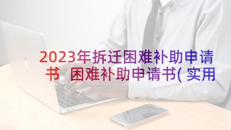 2023年拆迁困难补助申请书 困难补助申请书(实用10篇)