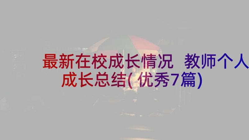 最新在校成长情况 教师个人成长总结(优秀7篇)