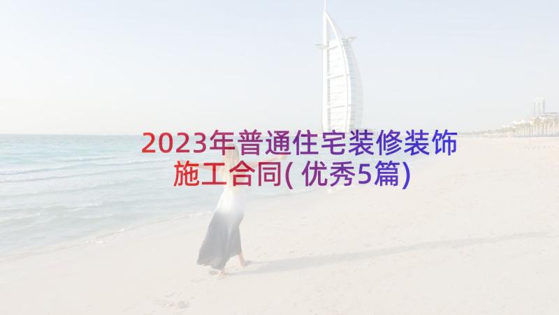 2023年普通住宅装修装饰施工合同(优秀5篇)