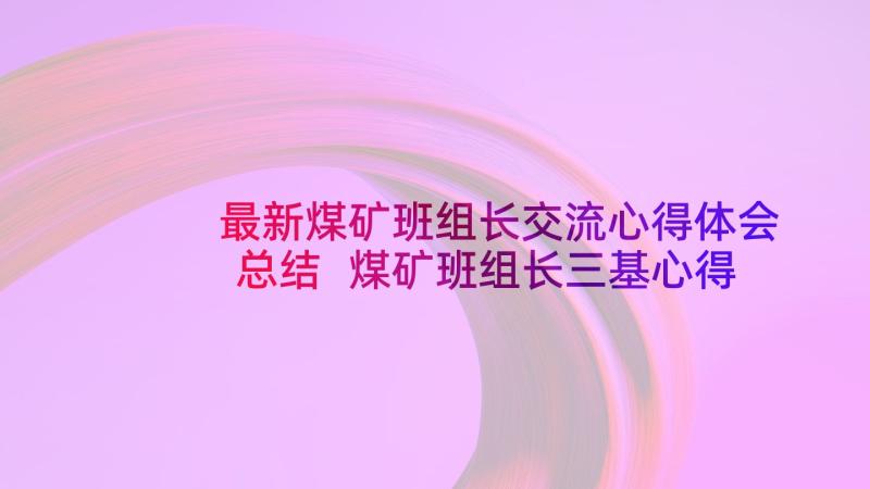 最新煤矿班组长交流心得体会总结 煤矿班组长三基心得体会(实用5篇)