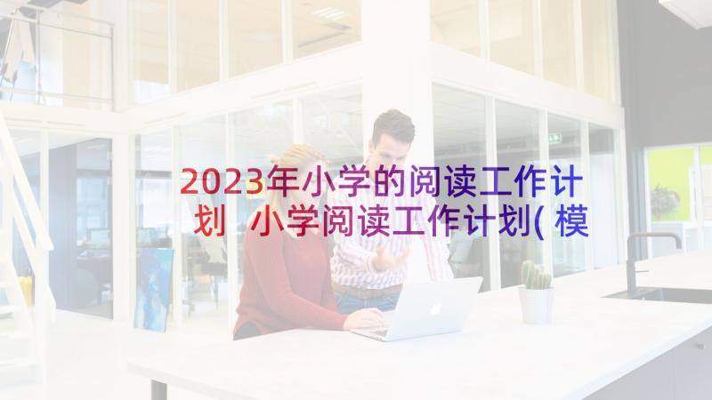 2023年小学的阅读工作计划 小学阅读工作计划(模板9篇)