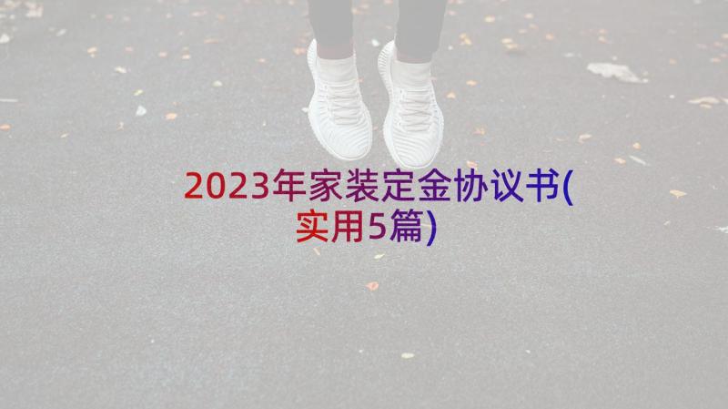 2023年家装定金协议书(实用5篇)