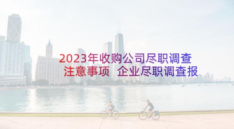 2023年收购公司尽职调查注意事项 企业尽职调查报告(优质5篇)