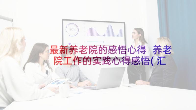 最新养老院的感悟心得 养老院工作的实践心得感悟(汇总5篇)