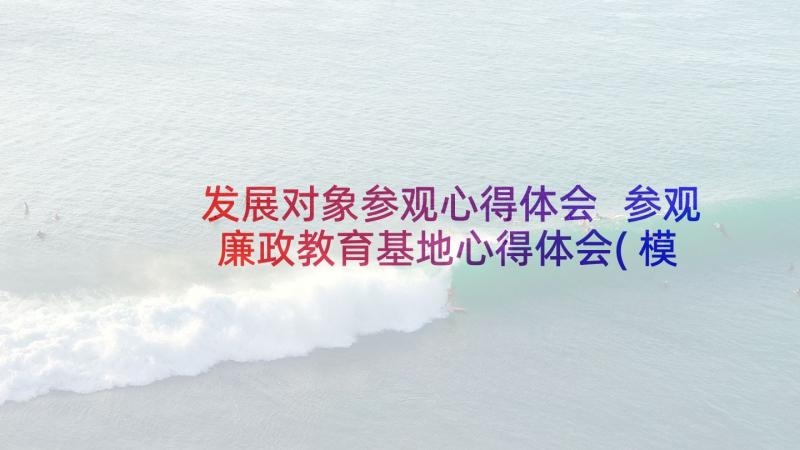 发展对象参观心得体会 参观廉政教育基地心得体会(模板10篇)