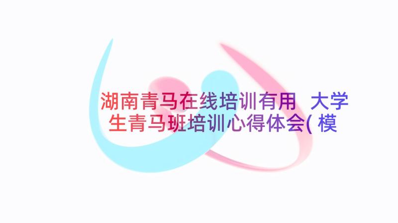 湖南青马在线培训有用 大学生青马班培训心得体会(模板5篇)