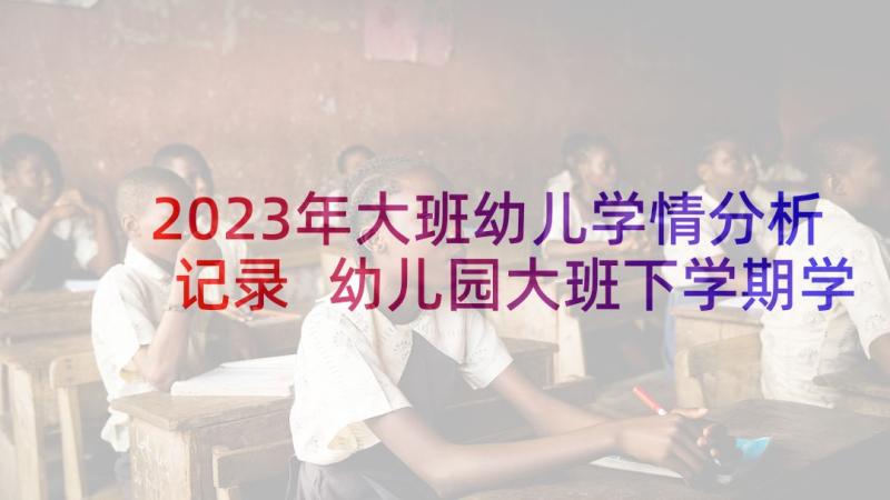 2023年大班幼儿学情分析记录 幼儿园大班下学期学生评语(优秀5篇)