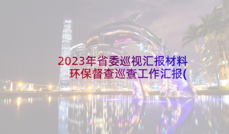 2023年省委巡视汇报材料 环保督查巡查工作汇报(模板8篇)