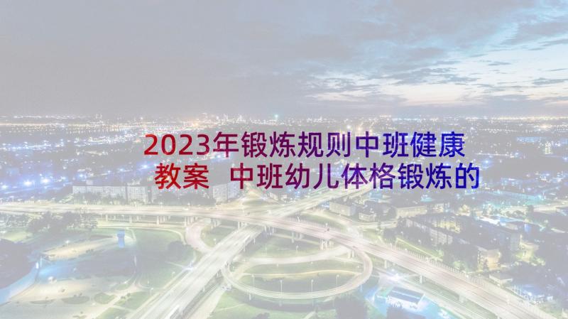 2023年锻炼规则中班健康教案 中班幼儿体格锻炼的计划(精选5篇)