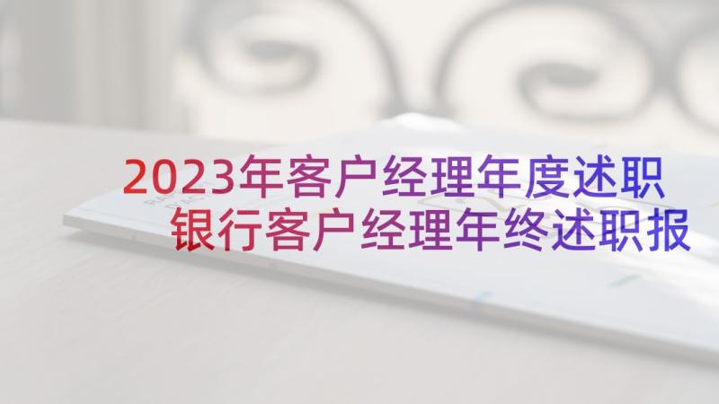 2023年客户经理年度述职 银行客户经理年终述职报告(精选7篇)