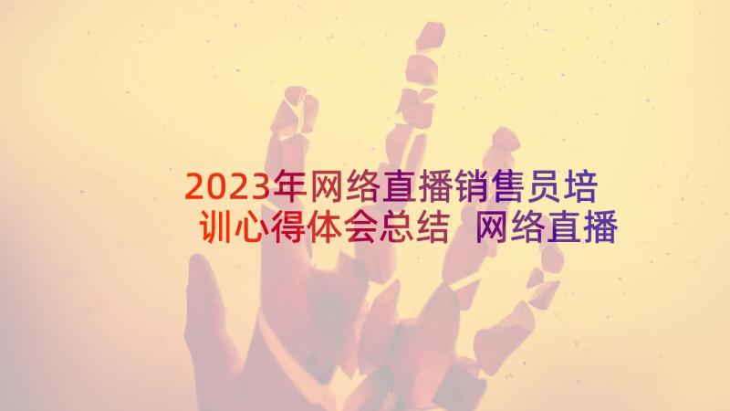 2023年网络直播销售员培训心得体会总结 网络直播营销培训心得体会(模板8篇)