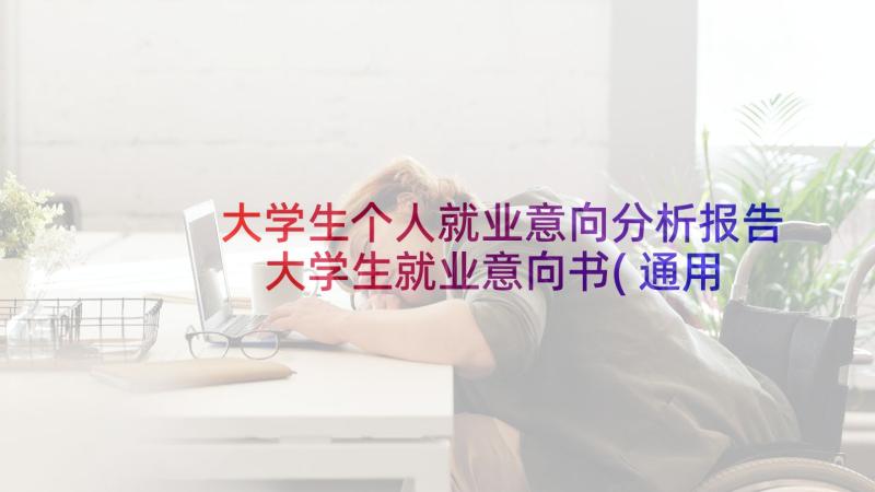 大学生个人就业意向分析报告 大学生就业意向书(通用10篇)