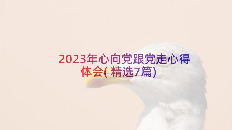 2023年心向党跟党走心得体会(精选7篇)