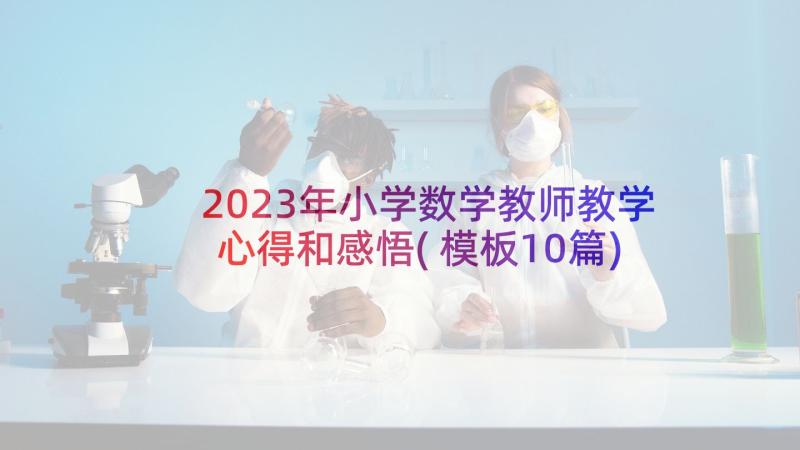 2023年小学数学教师教学心得和感悟(模板10篇)