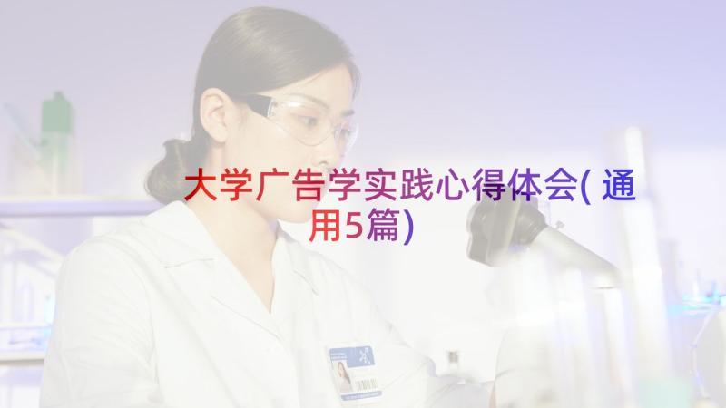 大学广告学实践心得体会(通用5篇)