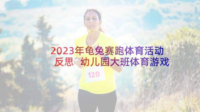 2023年龟兔赛跑体育活动反思 幼儿园大班体育游戏活动教案含反思(优质9篇)