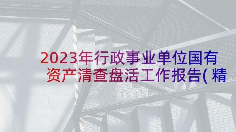 2023年行政事业单位国有资产清查盘活工作报告(精选5篇)