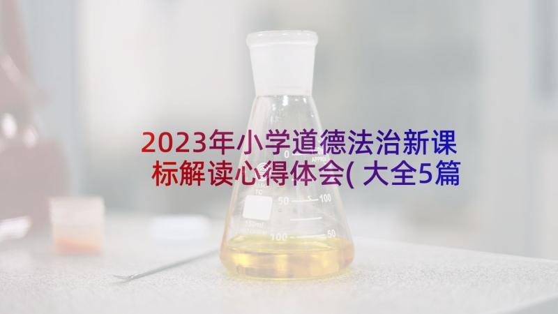 2023年小学道德法治新课标解读心得体会(大全5篇)