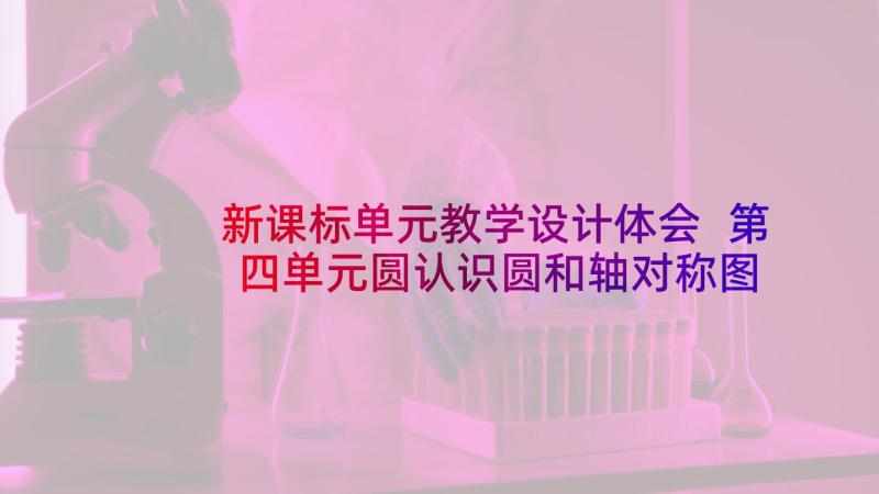 新课标单元教学设计体会 第四单元圆认识圆和轴对称图形(通用10篇)