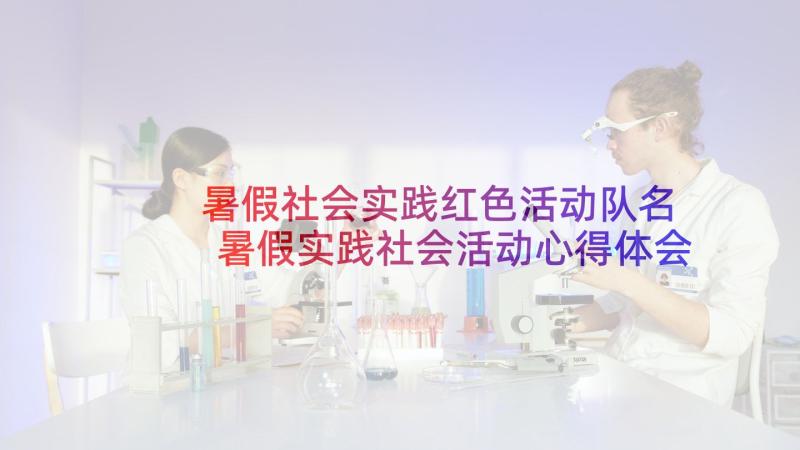 暑假社会实践红色活动队名 暑假实践社会活动心得体会(汇总7篇)