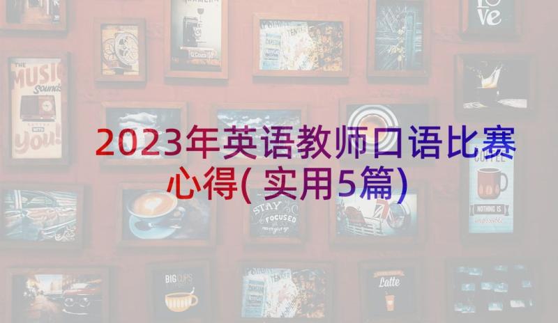 2023年英语教师口语比赛心得(实用5篇)