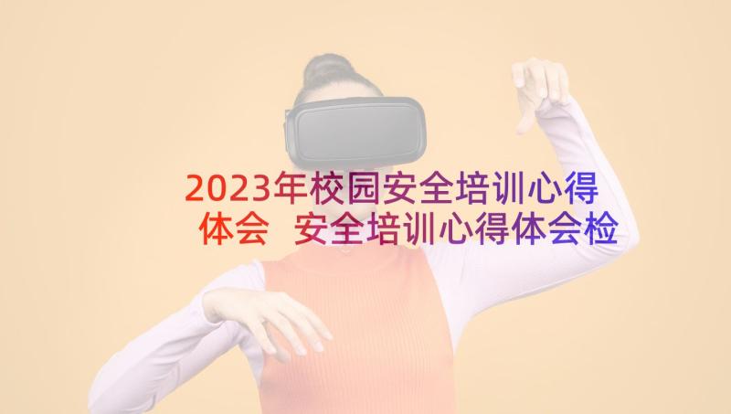 2023年校园安全培训心得体会 安全培训心得体会检讨(汇总9篇)