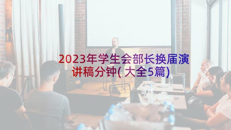 2023年学生会部长换届演讲稿分钟(大全5篇)