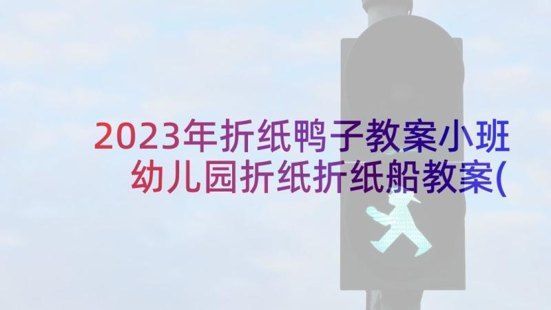 2023年折纸鸭子教案小班 幼儿园折纸折纸船教案(优质7篇)