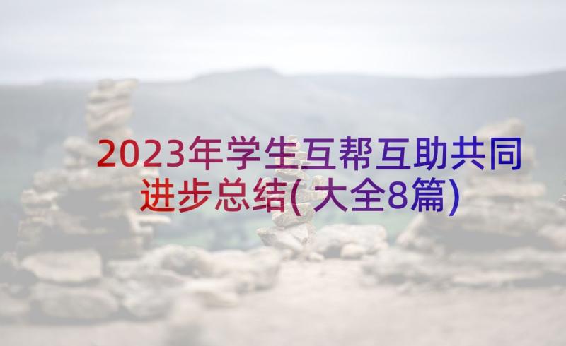 2023年学生互帮互助共同进步总结(大全8篇)